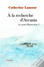 Le Cycle D'Enora T.5 : À La Recherche D'Arcania