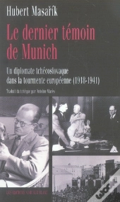 Le Dernier Témoin De Munich ; Un Diplomate Tchécoslovaque Dans La Tourmente Européenne, 1918-1941