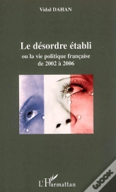 Le Désordre Établi Ou La Vie Politique Française De 2002 À 2006