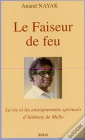 Le Faiseur De Feu : La Vie Et Les Enseignements Spirituels D'Anthony De Mello