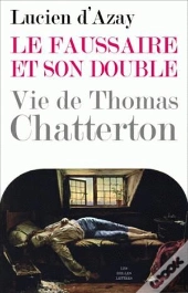 Le Faussaire Et Son Double : Vie De Thomas Chatterton