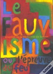 Le Fauvisme Ou L'Epreuve Du Feu