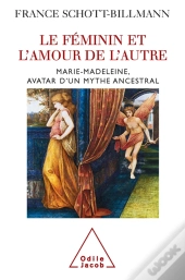 Le Féminin Et L'Amour De L'Autre ; Marie-Madeleine, Avatar D'Un Mythe Ancestral