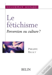Le Fétichisme. Perversion Ou Culture ?