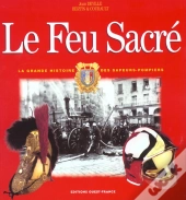 Le Feu Sacre ; La Grande Histoire Des Sapeurs-Pompiers