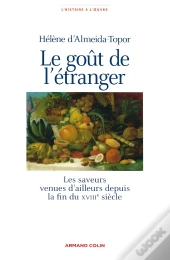 Le Goût De L'Étranger : Les Saveurs Venues D'Ailleurs Depuis La Fin Du Xviiie Siècle