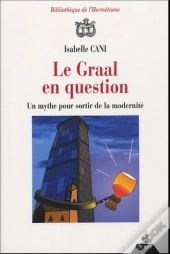 Le Graal En Question ; Un Mythe Pour Sortir De La Modernite