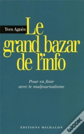 Le Grand Bazar De L'Info ; Pour En Finir Avec Le Maljournalisme
