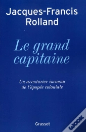 Le Grand Capitaine ; Un Aventurier Inconnu De L'Épopée Coloniale
