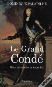 Le Grand Condé ; Héros Des Armées De Louis Xiv