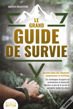 Capa do artigo Le Grand Guide De Survie - Survivre Dans Des Situations Dangereuses Et Extrêmes: Les Techniques D'Experts En Survivalisme Et Bushcraft. Deviens Un Pro