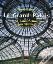 Le Grand Palais. Sa Construction, Son Histoire