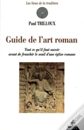Le Guide De L'Art Roman ; Tout Ce Qu'Il Faut Savoir Avant De Franchir Le Seuil D'Une Église Romane