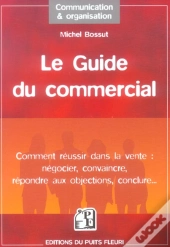 Le Guide Du Commercial - Comment Reussir Dans La Vente : Negocier, Convaincre, Repondre Aux Objectio