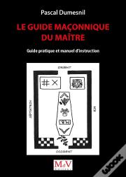 Le Guide Maconnique Du Maitre - Guide Pratique Et Manuel D'Instruction