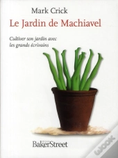 Le Jardin De Machiavel ; Cultiver Son Jardin Avec Les Grands Écrivains