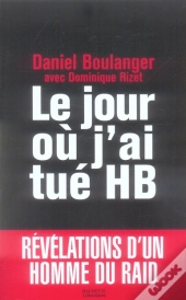 Le Jour Ou J'Ai Tué Hb ; Révélations D'Un Homme Du Raid