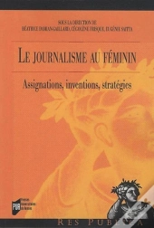 Le Journalisme Au Féminin ; Assignations, Inventions, Stratégies