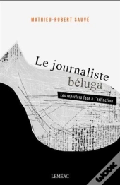 Le Journaliste Béluga ; Les Reporters Face À L'Extinction