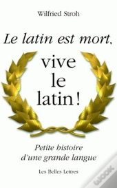 Le Latin Est Mort,Vive Le Latin ! ; Petite Histoire D'Une Grande Langue