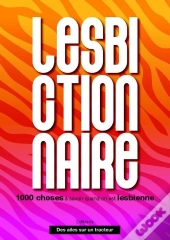 Le Lesbictionnaire : 1000 Choses A Savoir Quand On Est Lesbienne