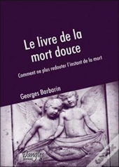 Le Livre De La Mort Douce ; Comment Ne Plus Redouter L'Instant De La Mort