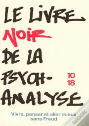 Le Livre Noir De La Psychanalyse ; Vivre, Penser Et Aller Mieux Sans Freud
