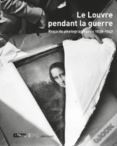 Le Louvre Pendant La Guerre ; Regards Photographiques 1938-1947