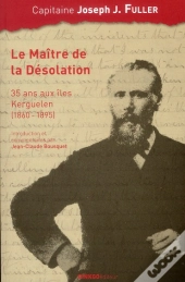 Le Maître De La Désolation ; 35 Ans Aux Îles Kerguelen (1860-1895)