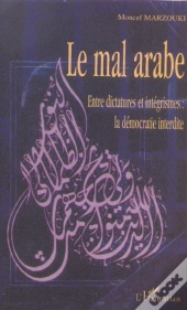 Le Mal Arabe ; Entre Dictatures Et Integrismes : La Democratie Interdite
