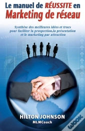Le Manuel De Réussite En Marketing De Réseau ; Synthèses Des Meilleures Idées Et Trucs Pour Faciliter La Prospection, La Présentation Et Le Marketing Par Attraction