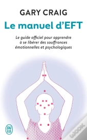 Le Manuel D'Eft ; Le Guide Officiel Pour Apprendre À Se Libérer Des Souffrances Émotionnelles Et Psychologiques