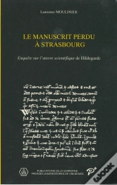 Le Manuscrit Perdu A Strasbourg ; Enquête Sur L'Oeuvre Scientifique De Hildegarde