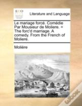 Le Mariage Forcé. Comédie Par Mousieur D