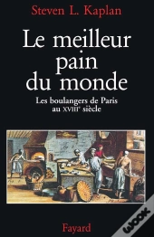 Le Meilleur Pain Du Monde : Les Boulangers De Paris Au Xviiie Siècle