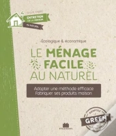 Le Ménage Facile Au Naturel ; Adopter Une Méthode Efficace, Fabriquer Ses Produits Maison