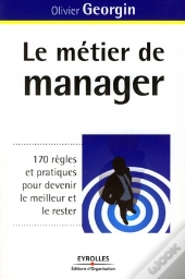 Le Métier De Manager ; 170 Règles Et Pratiques Pour Devenir Le Meilleur Et Le Rester