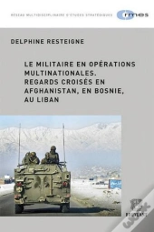 Le Militaire En Operations Multinationales .Regards Croises En Afghanistan, En Bosnie , Au Liban
