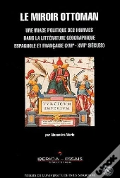 Le  Miroir Ottoman ; Une Image Politique Des Hommes Dans La Littérature Géographique Espagnole Et Française (Xvie-Xviie Siècles)