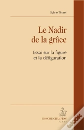 Le Nadir De La Grâce ; Essai Sur La Figure Et La Défiguration