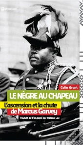 Le Negre Au Chapeau : L'Ascension Et La Chute De  Marcus Garvey
