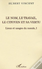 Le Nom, Le Travail, Le Citoyen Et Sa Vertu T.1 ; Lieux Et Usages Du Monde