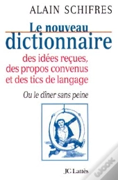 Le Nouveau Dictionnaire Des Idées Reçues, Des Propos Convenus Et Des Tics De Langage ; Ou Le Dîner Sans Peine