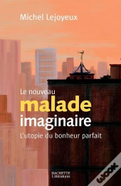 Le Nouveau Malade Imaginaire ; L'Utopie Du Bonheur Parfait