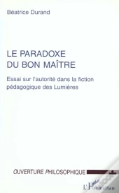 Le Paradoxe Du Bon Maître ; Essai Sur L'Autorité Dans La Fiction Pédagogique Des Lumières