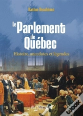 Le Parlement De Québec ; Histoire, Anecdotes Et Légendes
