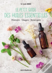 Le Petit Guide Des Huiles Essentielles : Origines, Préparation Et Utilisations