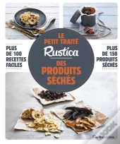 Le Petit Traité Rustica Des Produits Séchés ; Plus De 100 Recettes Faciles ; Plus De 100 Photos Gestes