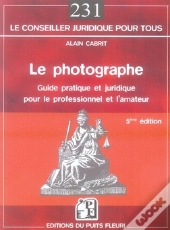 Le Photographe ; Guide Pratique Et Juridique Pour Le Professionnel Et L'Amateur (5e Édition)
