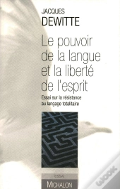 Le Pouvoir De La Langue Et La Liberté De L'Esprit - Essai Sur La Résistance Au Langage Totalitaire